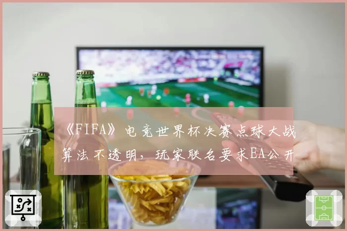 《FIFA》电竞世界杯决赛点球大战算法不透明，玩家联名要求EA公开源代码