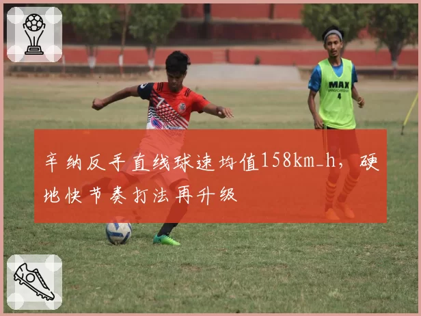 辛纳反手直线球速均值158km_h，硬地快节奏打法再升级
