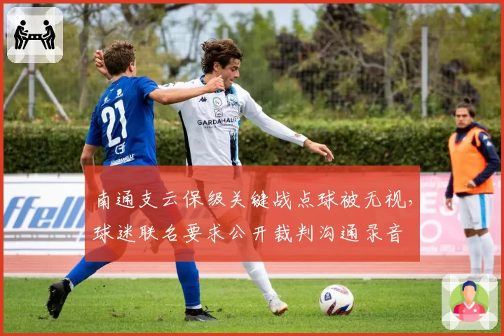 南通支云保级关键战点球被无视，球迷联名要求公开裁判沟通录音