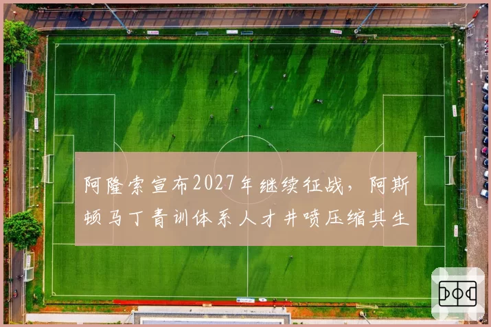 阿隆索宣布2027年继续征战，阿斯顿马丁青训体系人才井喷压缩其生存空间？
