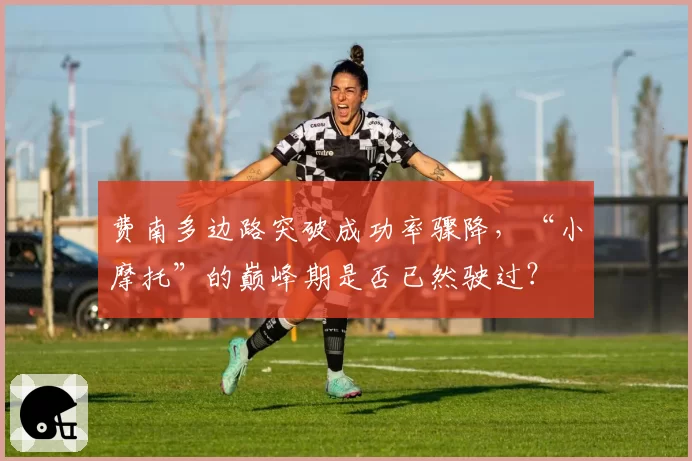 费南多边路突破成功率骤降，“小摩托”的巅峰期是否已然驶过？