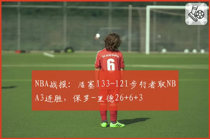 NBA战报:活塞133-121步行者取NBA3连胜,保罗-里德26+6+3