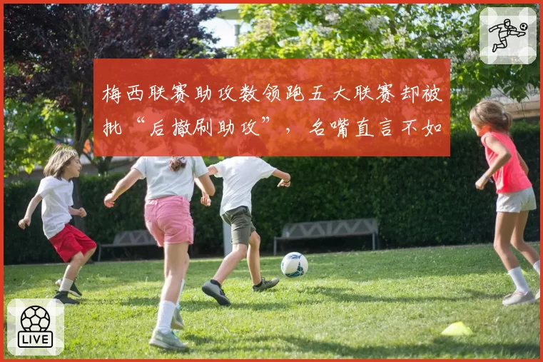梅西联赛助攻数领跑五大联赛却被批“后撤刷助攻”，名嘴直言不如巅峰期一半