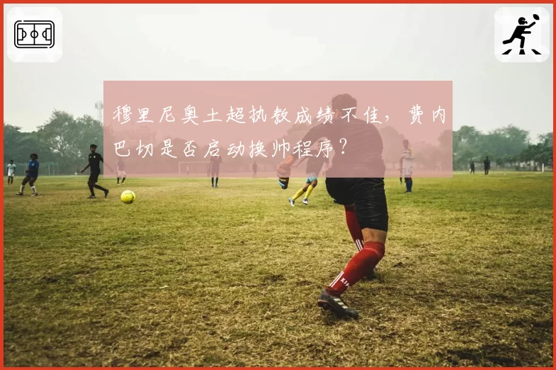 穆里尼奥土超执教成绩不佳，费内巴切是否启动换帅程序？