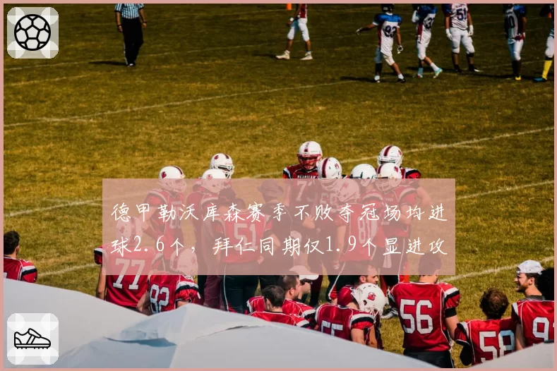 德甲勒沃库森赛季不败夺冠场均进球2.6个，拜仁同期仅1.9个显进攻差距