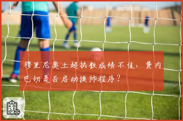 穆里尼奥土超执教成绩不佳，费内巴切是否启动换帅程序？