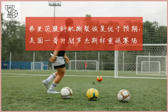 弗里茨腹斜肌撕裂恢复优于预期，美国一哥计划罗杰斯杯重返赛场