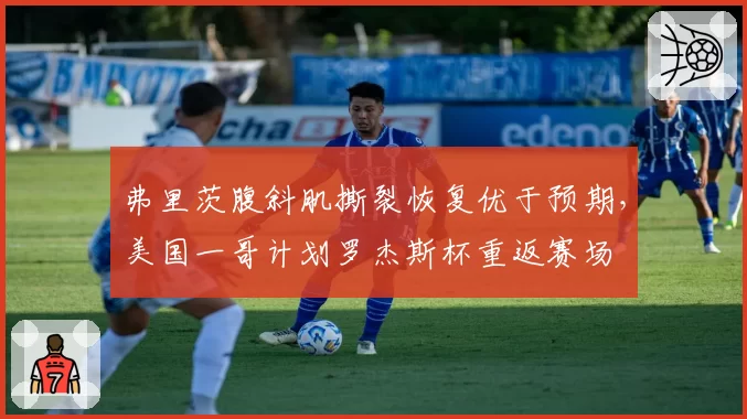 弗里茨腹斜肌撕裂恢复优于预期，美国一哥计划罗杰斯杯重返赛场