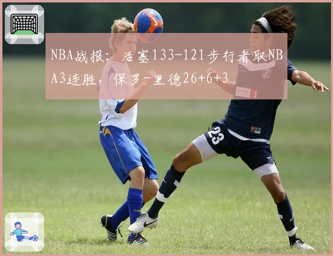 NBA战报:活塞133-121步行者取NBA3连胜,保罗-里德26+6+3